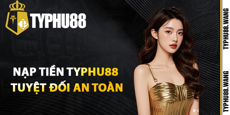 Cách nạp tiền Typhu88 tuyệt đối an toàn