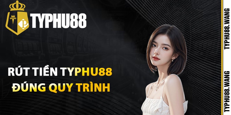 Cách rút tiền Typhu88 đúng quy trình