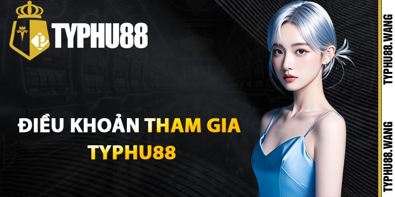 Điều khoản tham gia Typhu88 thiết yếu