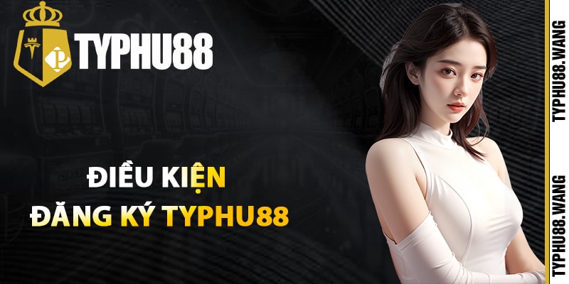 Điều kiện đăng ký Typhu88 cần biết