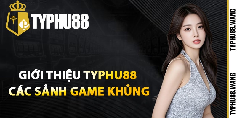 Giới thiệu Typhu88 các sảnh game khủng