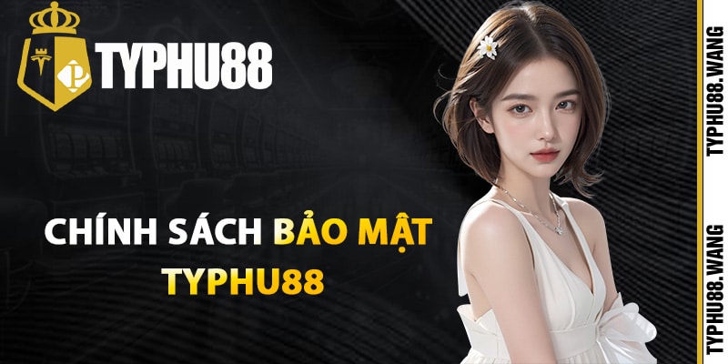 Giới thiệu chính sách bảo mật Typhu88