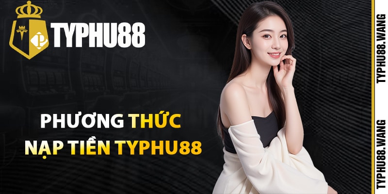 Những phương thức nạp tiền Typhu88 nhanh