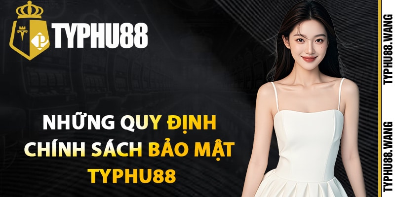 Những quy định chính sách bảo mật Typhu88