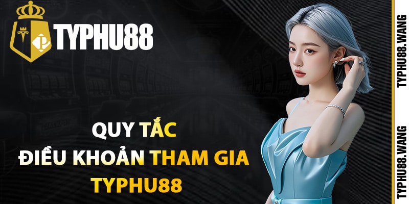 Quy tắc điều khoản tham gia Typhu88 cho người mới